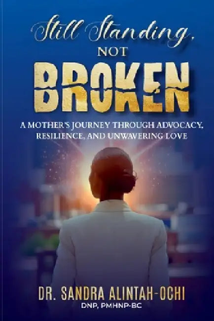Still Standing, Not Broken: A Mother's Journey Through Advocacy, Resilience, and Unwavering Love by Sandra Alintah-Ochi