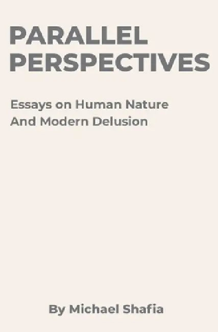Parallel Perspectives: Essays on Human Nature and Modern Delusion by Michael Shafia