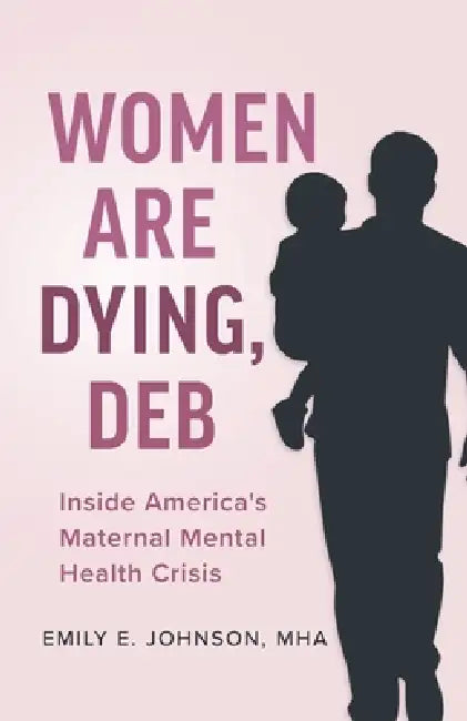 Women Are Dying, Deb: Inside America's Maternal Mental Health Crisis by Emily E. Johnson, Joy Burkhard