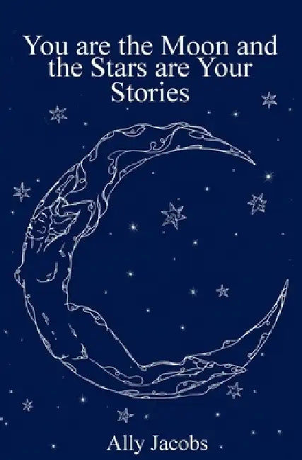 You are the Moon and the Stars are Your Stories by Ally Jacobs