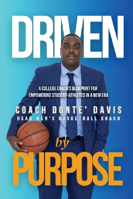 Driven By Purpose: A College Coach's Blueprint for Empowering Student-Athletes in a New Era by Donte' Davis