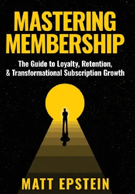Mastering Membership: The Guide to Loyalty, Retention, and Transformational Subscription Growth by Matt Epstein