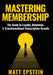 Mastering Membership: The Guide to Loyalty, Retention, and Transformational Subscription Growth by Matt Epstein