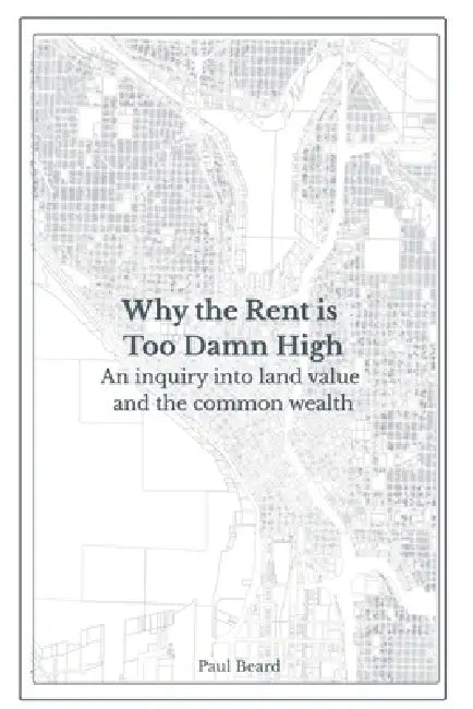 Why the Rent is Too Damn High: An inquiry into land value and the common wealth by Paul Beard