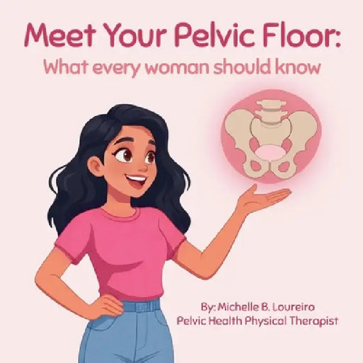 Meet Your Pelvic Floor: What every woman should know by Michelle B. Loureiro