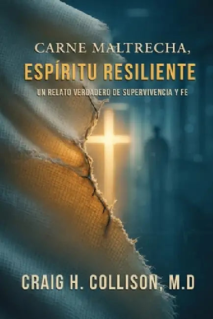 Carne Maltrecha, Espíritu Resiliente: Un Relato Verdadero De Supervivencia Y Fe by Craig H. Collison
