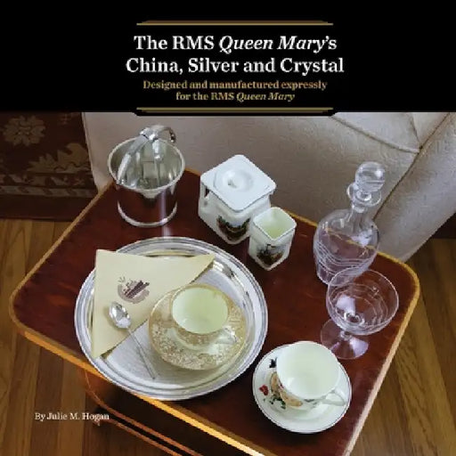 The RMS Queen Mary's China, Silver and Crystal: Designed and manufactured expressly for the RMS Queen Mary by Julie M. Hogan, Jonathan Quayle, Anne Anderson