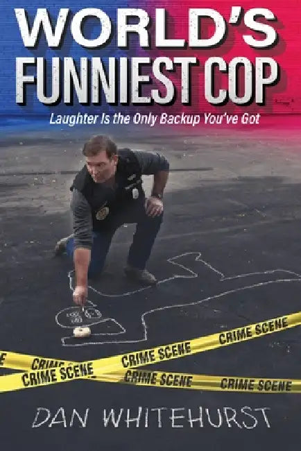 World's Funniest Cop: Laughter Is the Only Backup You've Got by Dan Whitehurst