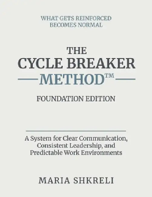 The Cycle Breaker Method(TM) - Foundation Edition: A System for Clear Communication, Consistent Leadership, and Predictable Work Environments by Maria Shkreli
