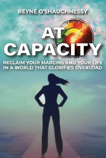 At Capacity: Reclaim Your Margins and Your Life in a World that Glorifies Overload by Reyné O'Shaughnessy
