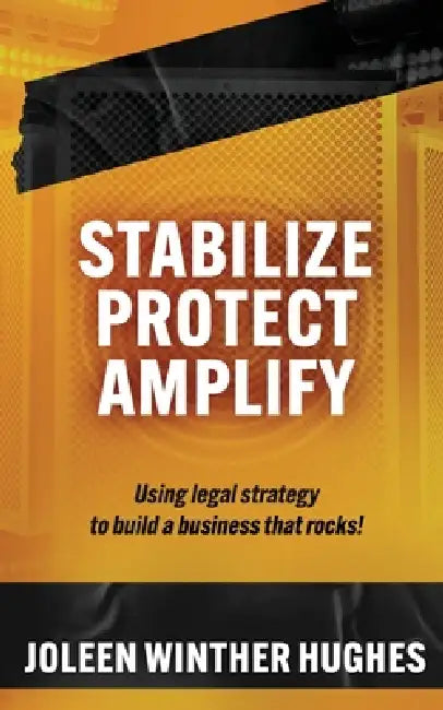 Stabilize Protect Amplify: Using Legal Strategy to Build a Business That Rocks! by Joleen Winther Hughes