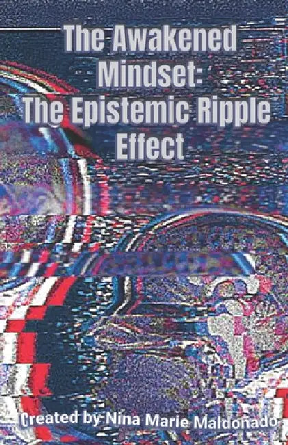 The Awakened Mindset: The Epistemic Ripple Effect by Nina Marie Maldonado
