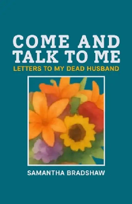 Come and Talk to Me: Letters to a Dead Man by Bradshaw