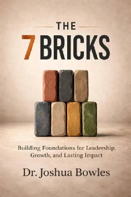 The 7 Bricks: Building Foundations for Leadership, Growth, and Lasting Impact by Joshua Bowles
