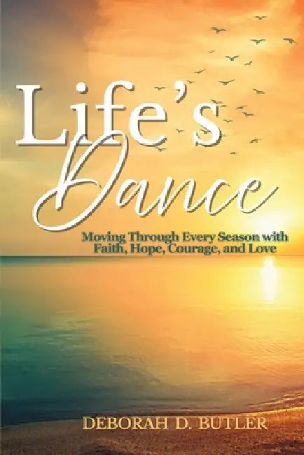 Life's Dance: Moving Through Every Season with Faith, Hope, Courage & Love by Deborah D. Butler