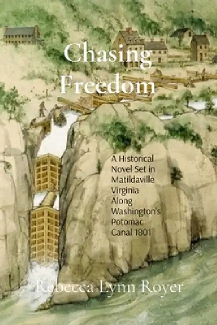 Chasing Freedom: A Historical Fiction Novel Set in Matildaville, Virginia, Along Washington's Potomac Canal, 1801-1807 by Rebecca Lynn Royer