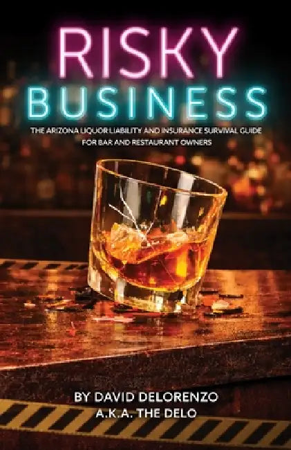Risky Business: The Arizona Liquor Liability and Insurance Survival Guide for Bar and Restaurant Owners by David Delorenzo