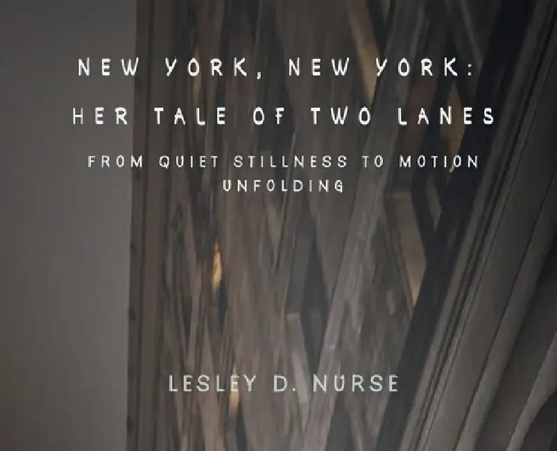 New York, New York: Her Tale of Two Lanes: From Quiet Stillness to Motion Unfolding by Lesley D. Nurse, Lesley D. Nurse