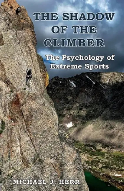 The Shadow of the Climber: The Psychology of Extreme Sports by Michael J. Herr