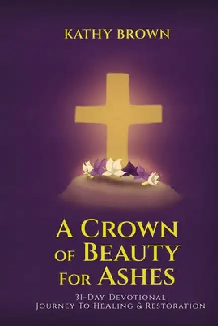 A Crown of Beauty for Ashes by Kathy Fay Brown Murphy