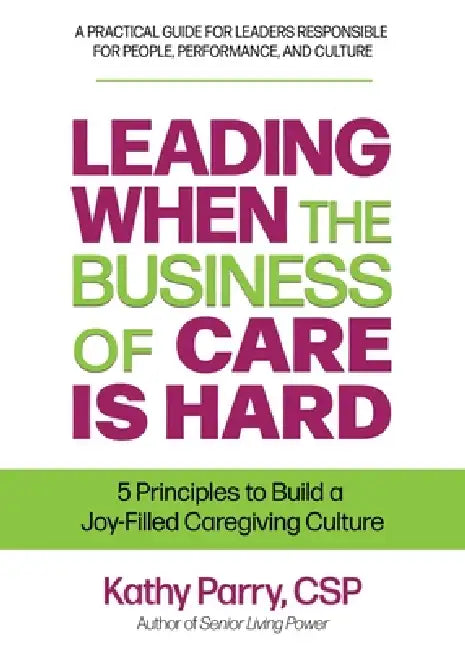 Leading When the Business of Care Is Hard by Kathy Parry