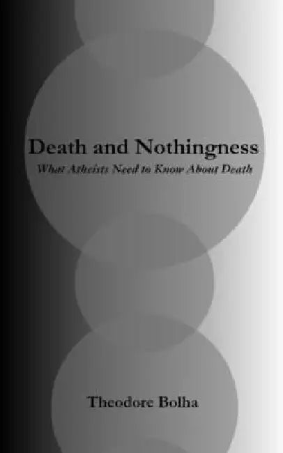 Death and Nothingness What Atheists Need to Know About Death by Theodore Bolha