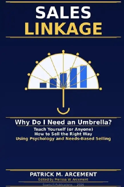 Sales Linkage: Why Do I Need an Umbrella?: Teach Yourself (or Anyone) How to Sell the Right Way - Using Psychology and Needs-Based Selling by Melissa W. Arcement, Patrick M. Arcement
