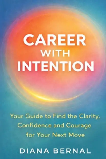 Career with Intention: Your Guide to Find the Clarity, Confidence and Courage for Your Next Move by Diana Bernal