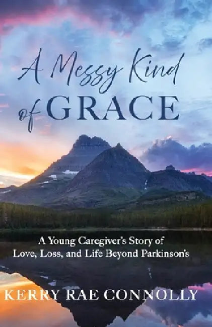 A Messy Kind of Grace: A Young Caregiver's Story of Love, Loss, and Life After Parkinson's by Kerry Rae Connolly