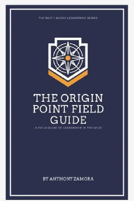 The Origin Point Field Guide: A Leadership Field Guide: A Leadership Field Guide by Anthony Zamora