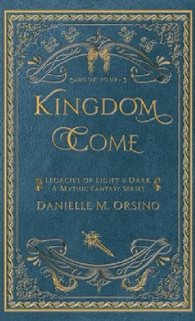 Kingdom Come: Legacies of Light & Dark A Mythic Fantasy Series-Book Four by Danielle Orsino