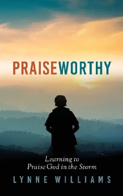 Praiseworthy: Learning to Praise God in the Storm by Lynne Williams