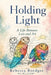 Holding Light: A Life Between Loss And Art by Rebecca Boedges