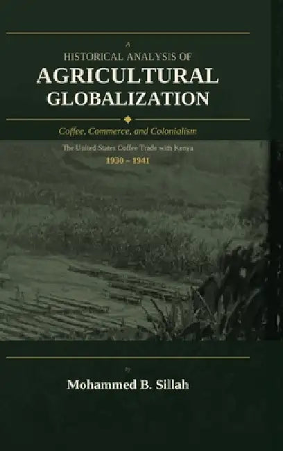 A Historical Analysis of Agricultural Globalization: Coffee, Commerce, and Colonialism - The United States Coffee Trade with Kenya, 1930-1941 by Mohammed B. Sillah