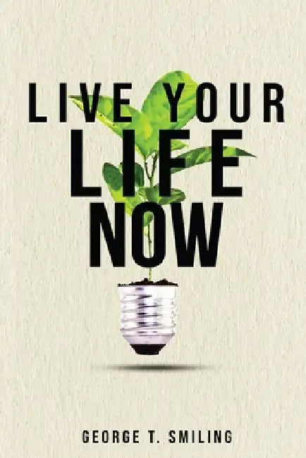 Live Your Life Now by George T. Smiling