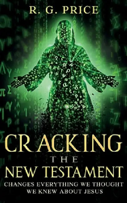 Cracking the New Testament: Changes Everything We Thought We Knew About Jesus by R. G. Price