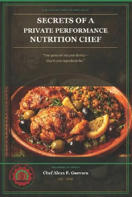 Secrets of a Private Performance Nutrition Chef: A Modern Codex of Wellness by Alexx F. Guevara