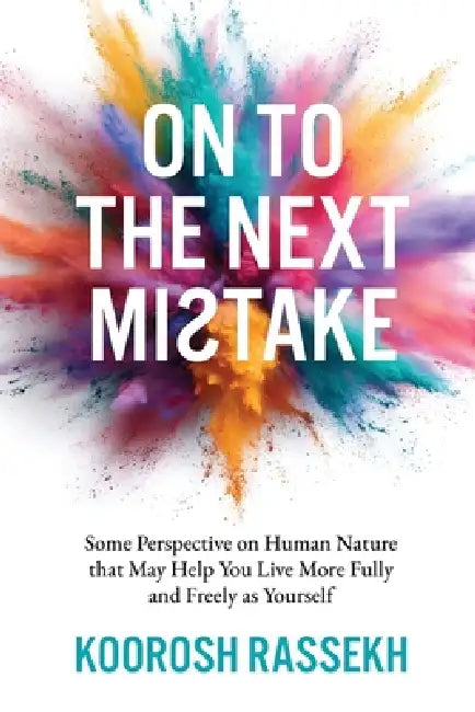 Onto the Next Mistake: Some Perspective on Human Nature that May Help You Live More Fully and Freely as Yourself by Koorosh Rassekh
