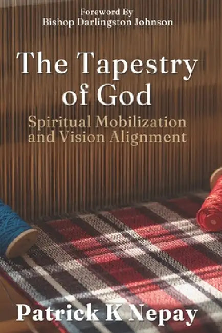 The Tapestry of God: Spiritual Mobilization and Vision Alignment by Patrick K. Nepay
