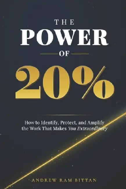 The Power of 20%: How to Identify, Protect, and Amplify the Work That Makes You Extraordinary by Andrew Ram Bittan