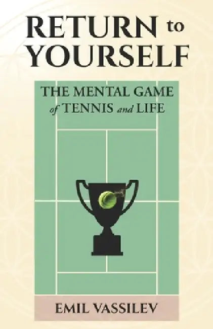 Return to Yourself: The Mental Game of Tennis and Life by Emil Vassilev