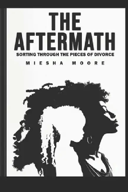 The Aftermath: Sorting Through the Pieces of Divorce by Miesha Lasha Moore
