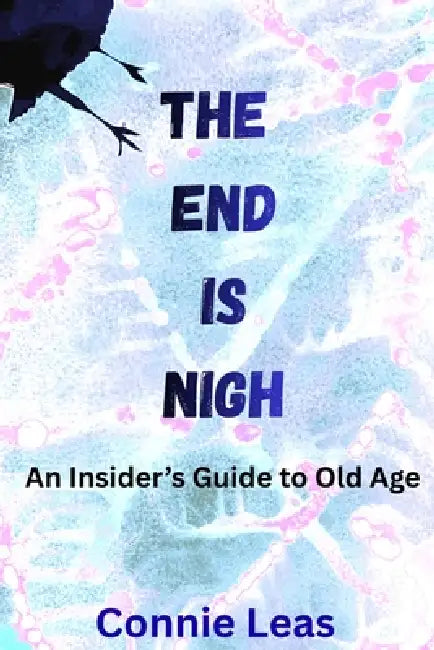 The End Is Nigh: An Insider's Guide to Aging by Connie Leas