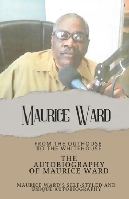The Autobiography of Maurice Ward: From "The Outhouse, to the White House" by Maurice Ward