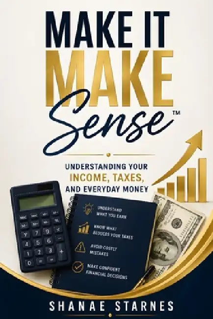Make It Make Sense(TM): Understanding Your Income, Taxes, And Everyday Money by Shanae Starnes