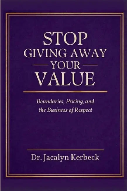Stop Giving Away Your Value: Pricing, Boundaries & the Business of Respect by Jacalyn Kerbeck