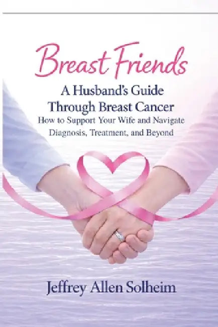 Breast Friends: A Husband's Guide Through Breast Cancer by Jeffrey Allen Solheim