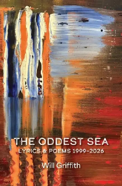 The Oddest Sea: Lyrics & Poems 1999-2026 by Will Griffith