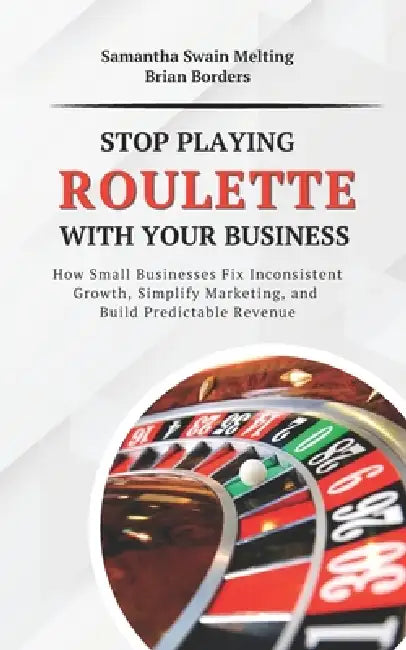 Stop Playing Roulette with Your Business: How Small Businesses Fix Inconsistent Growth, Simplify Marketing, and Build Predictable Revenue by Brian Borders, Samantha Swain Melting