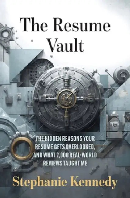 The Resume Vault: A Proven Framework to Build High-Impact Resumes That Win Interviews by Stephanie Kennedy